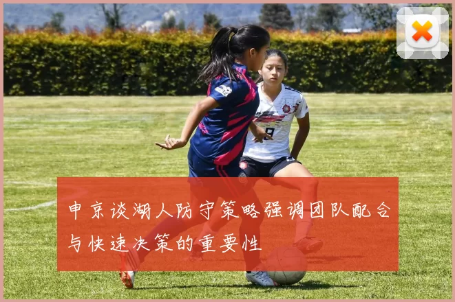 申京谈湖人防守策略强调团队配合与快速决策的重要性