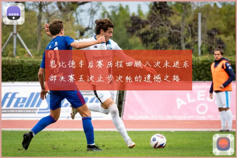 恩比德季后赛历程回顾八次未进东部决赛五次止步次轮的遗憾之路