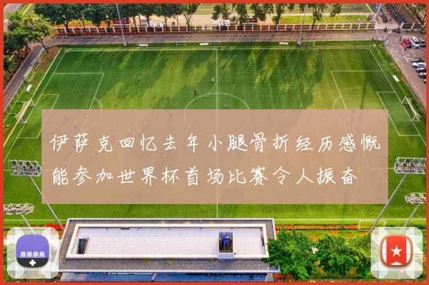 伊萨克回忆去年小腿骨折经历感慨能参加世界杯首场比赛令人振奋