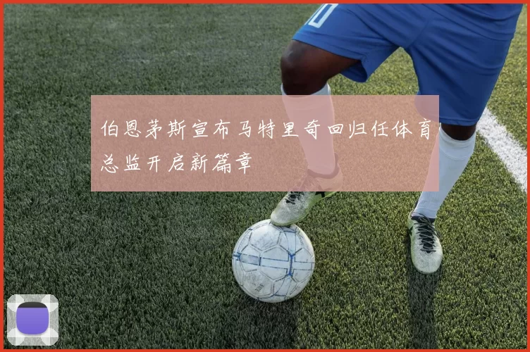 伯恩茅斯宣布马特里奇回归任体育总监开启新篇章