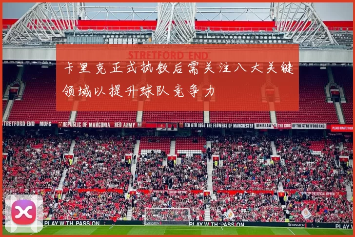 卡里克正式执教后需关注八大关键领域以提升球队竞争力