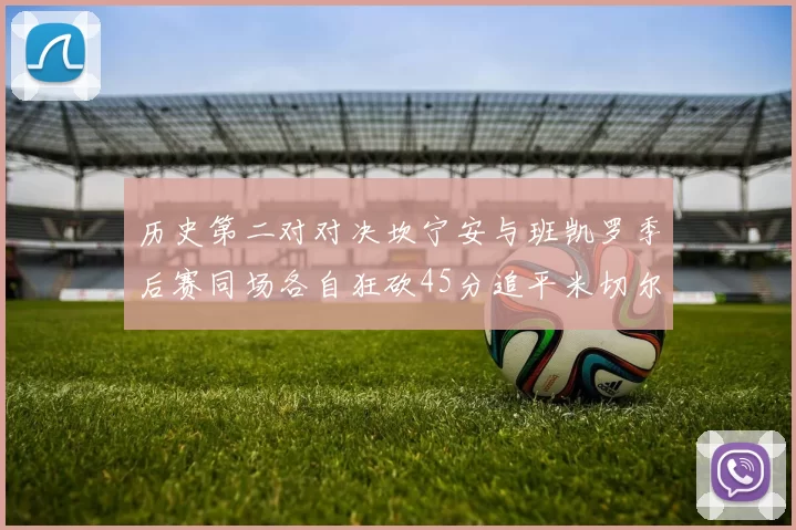 历史第二对对决坎宁安与班凯罗季后赛同场各自狂砍45分追平米切尔与穆雷纪录