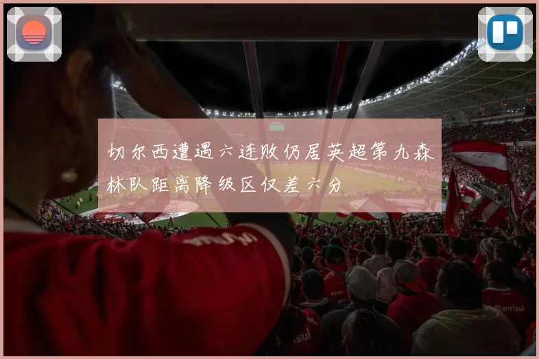 切尔西遭遇六连败仍居英超第九森林队距离降级区仅差六分