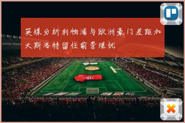 英媒分析利物浦与欧洲豪门差距加大斯洛特留任前景堪忧