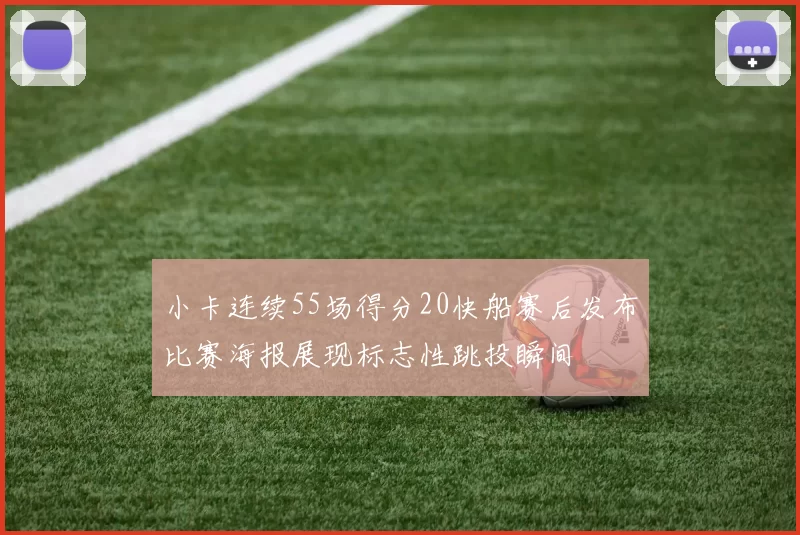 小卡连续55场得分20快船赛后发布比赛海报展现标志性跳投瞬间