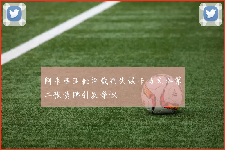 阿韦洛亚批评裁判失误卡马文加第二张黄牌引发争议