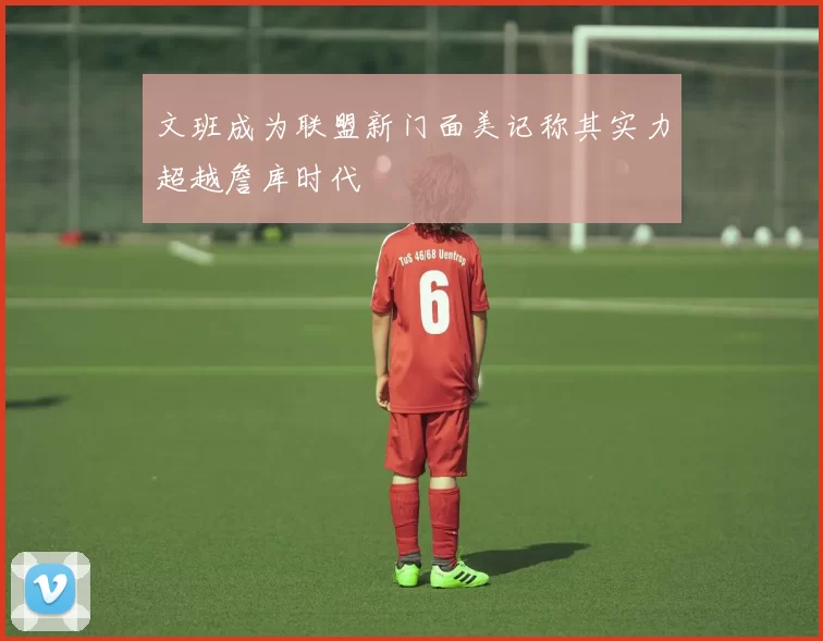 文班成为联盟新门面美记称其实力超越詹库时代